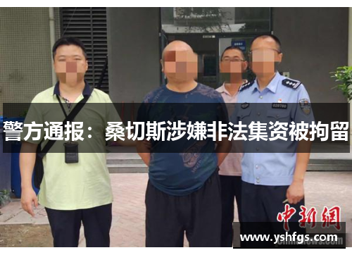 警方通报：桑切斯涉嫌非法集资被拘留